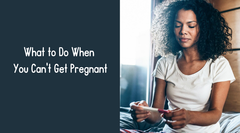What to Do When You Can't Get Pregnant